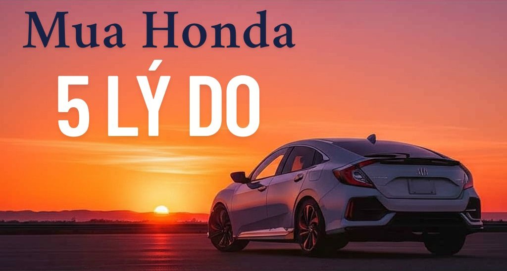 5 Lý Do Vì Sao Honda Là Lựa Chọn Hàng Đầu Khi Mua Xe Ô Tô Lần Đầu